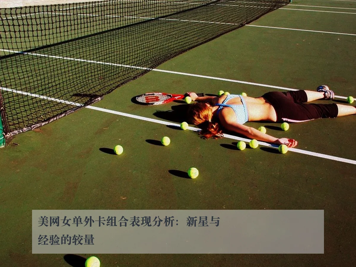美网女单外卡组合表现分析:新星与经验的较量